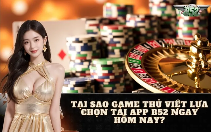 Tại Sao Game Thủ Việt Lựa Chọn Tải App B52 Ngay Hôm Nay?